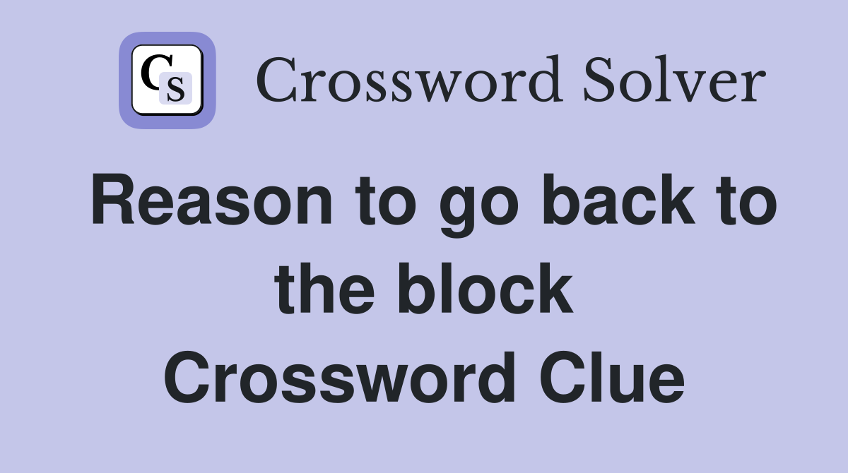Reason to go back to the block Crossword Clue