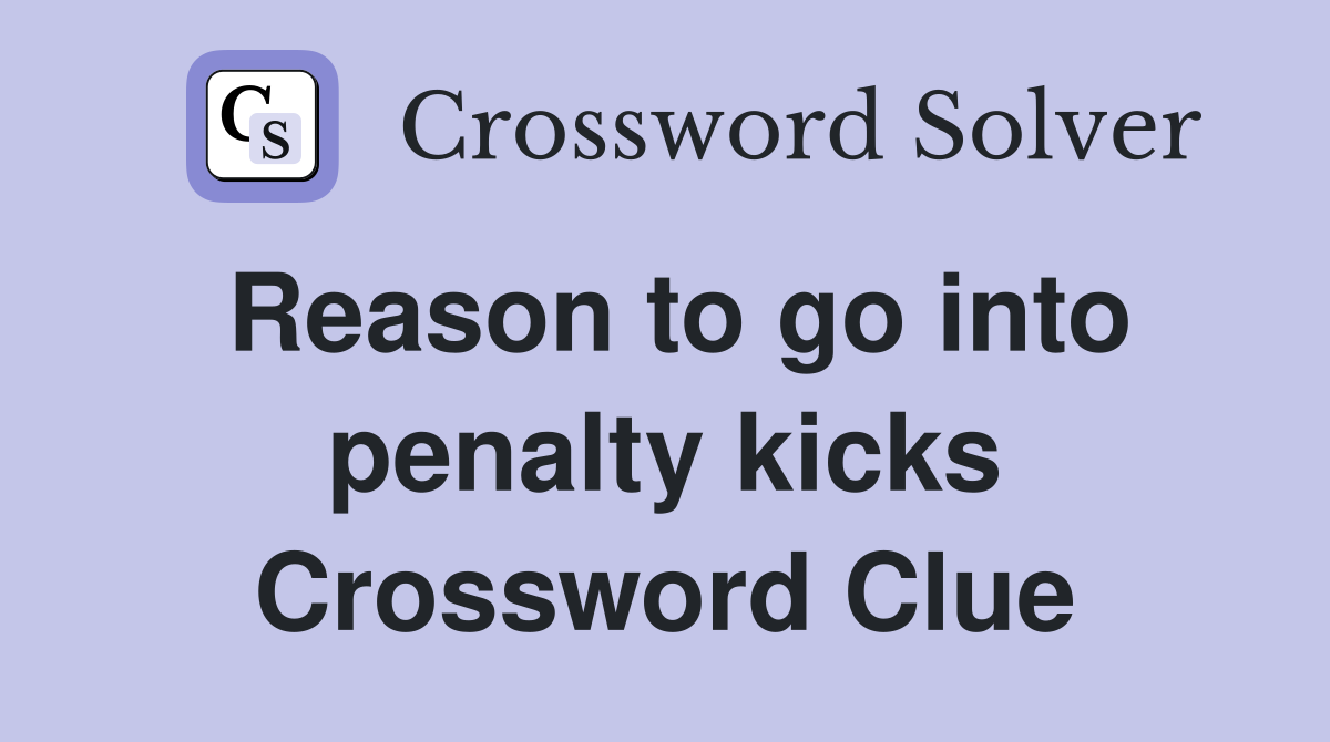 Reason to go into penalty kicks Crossword Clue
