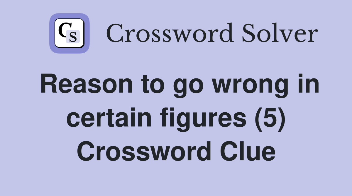 Reason to go wrong in certain figures (5) Crossword Clue