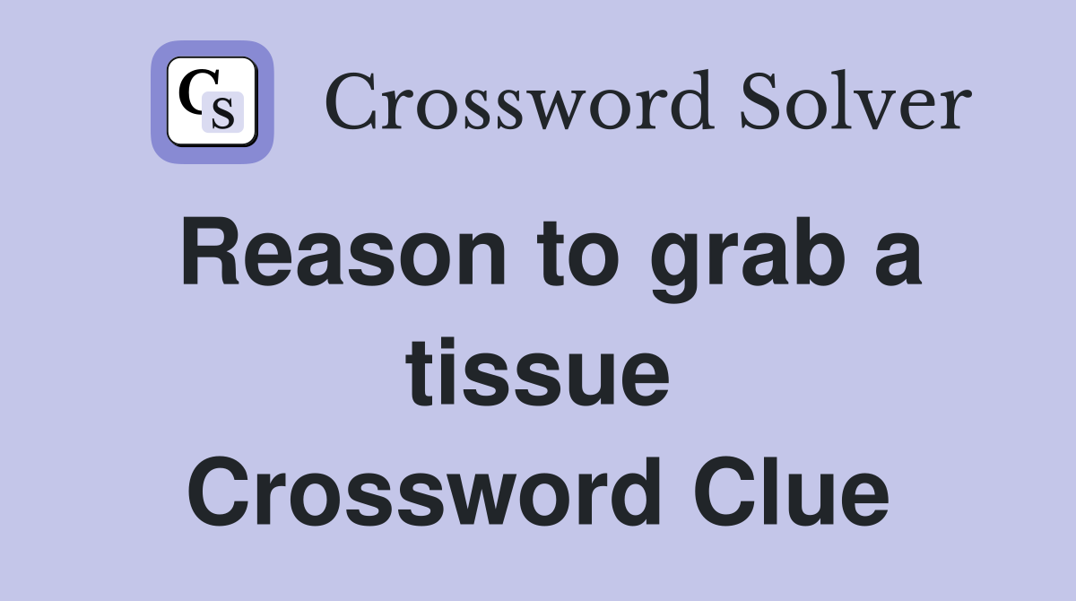 Reason to grab a tissue Crossword Clue