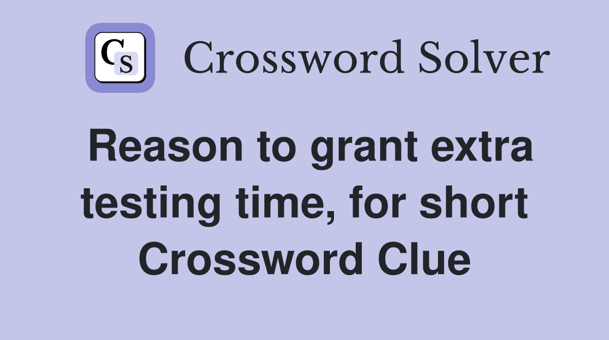 Reason to grant extra testing time, for short Crossword Clue