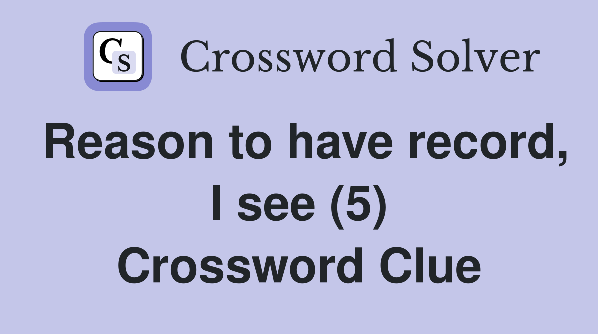 Reason to have record, I see (5) Crossword Clue