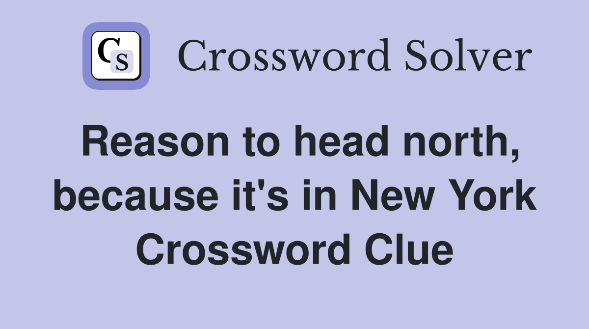 Reason to head north, because it's in New York Crossword Clue