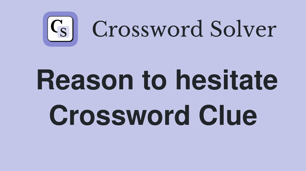 Reason to hesitate Crossword Clue
