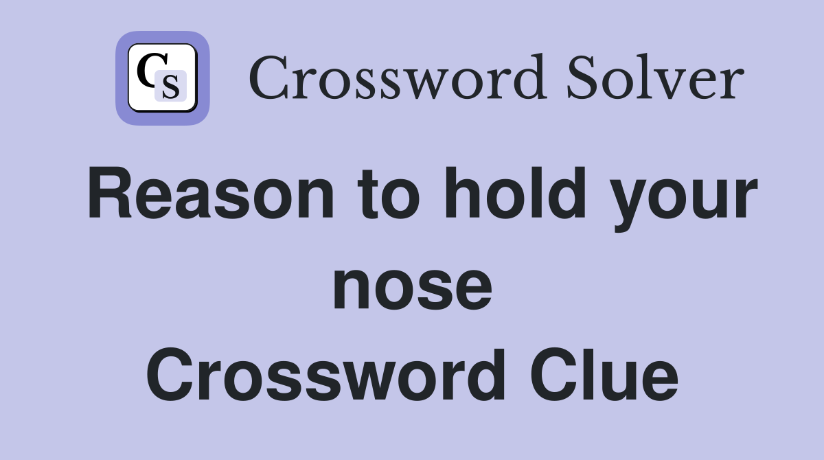 Reason to hold your nose Crossword Clue