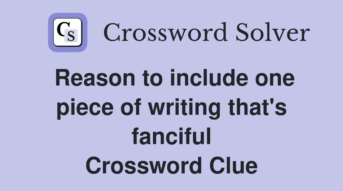Reason to include one piece of writing that's fanciful Crossword Clue
