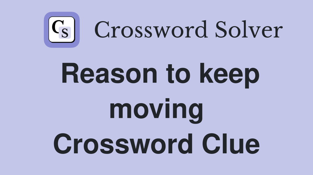Reason to keep moving Crossword Clue
