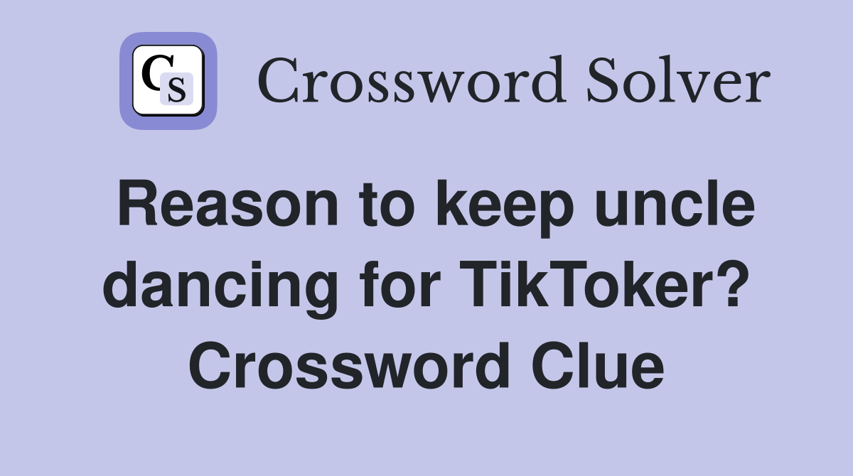 Reason to keep uncle dancing for TikToker? Crossword Clue