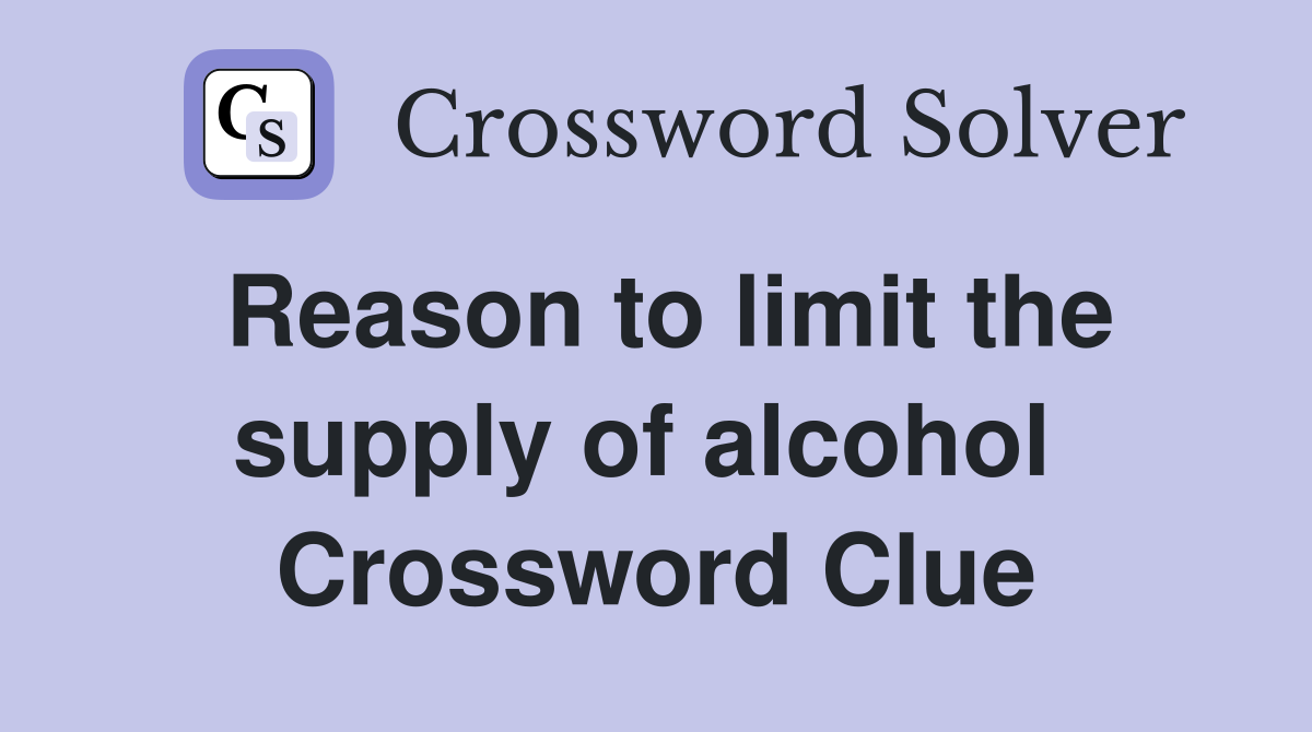 Reason to limit the supply of alcohol  Crossword Clue