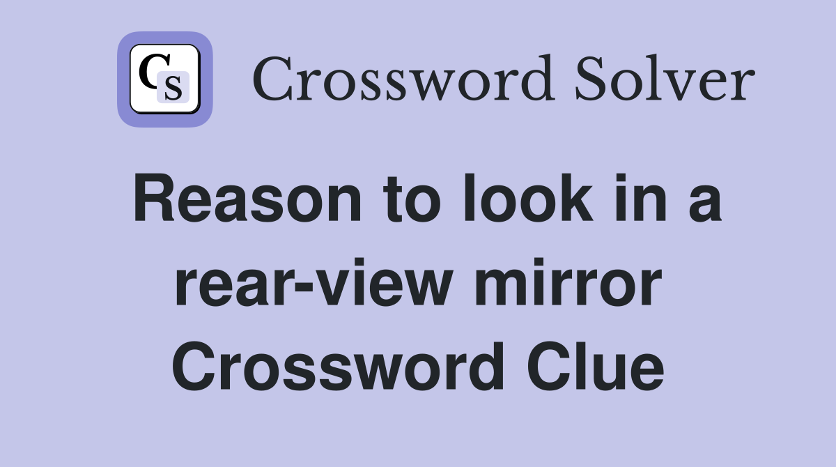 Reason to look in a rear-view mirror Crossword Clue