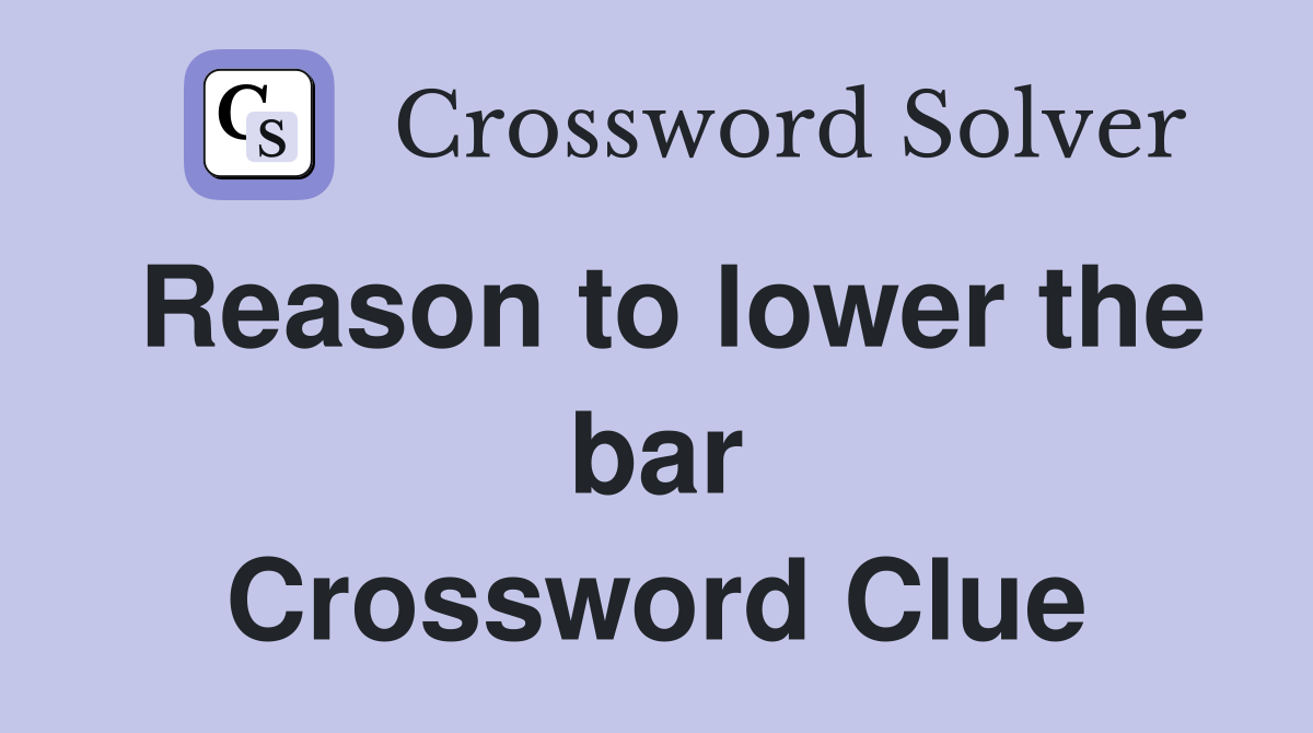Reason to lower the bar Crossword Clue