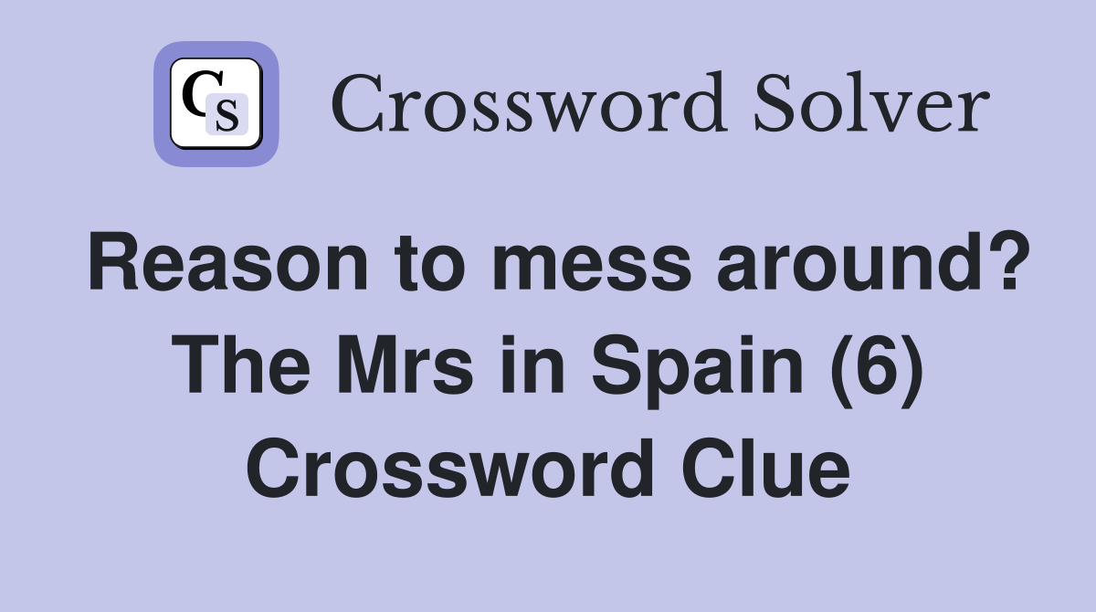 Reason to mess around? The Mrs in Spain (6) Crossword Clue