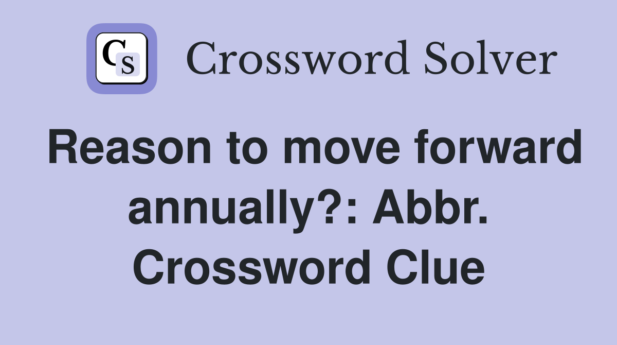 Reason to move forward annually?: Abbr. Crossword Clue