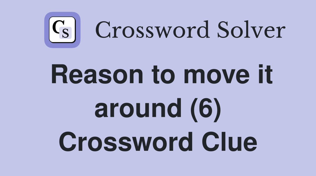 Reason to move it around (6) Crossword Clue