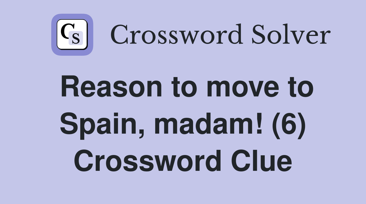 Reason to move to Spain, madam! (6) Crossword Clue