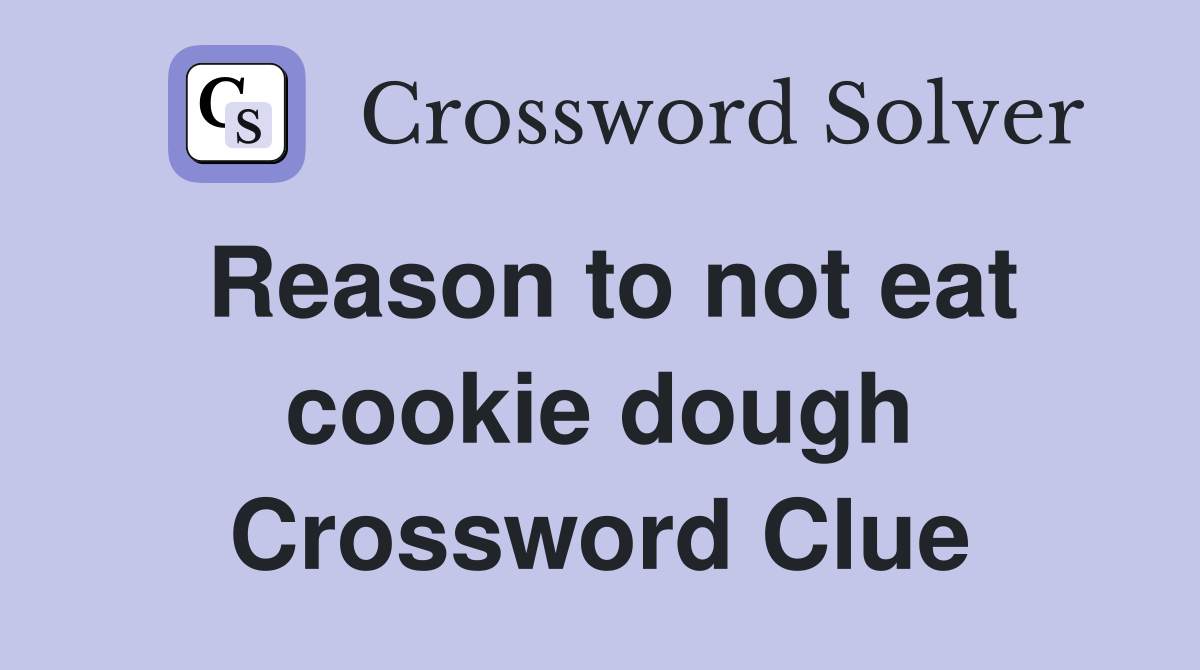 Reason to not eat cookie dough Crossword Clue