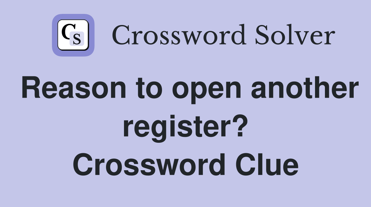 Reason to open another register? Crossword Clue
