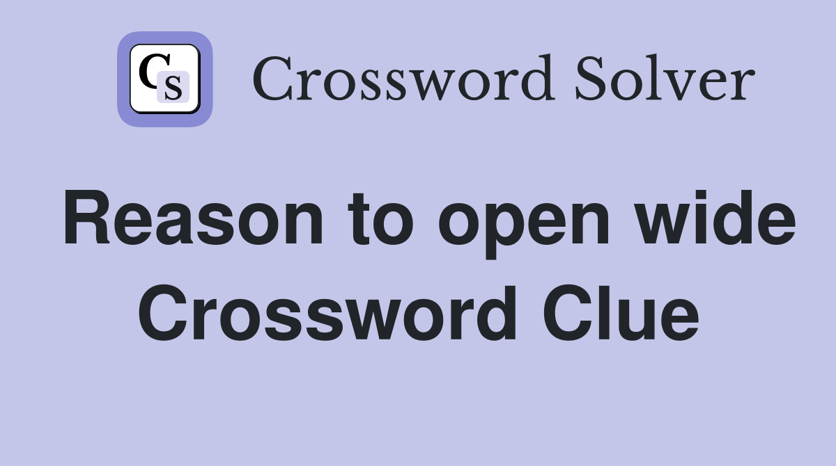 Reason to open wide Crossword Clue