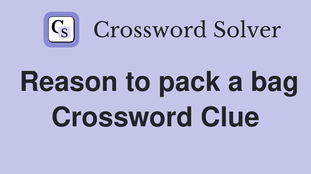 Reason to pack a bag Crossword Clue