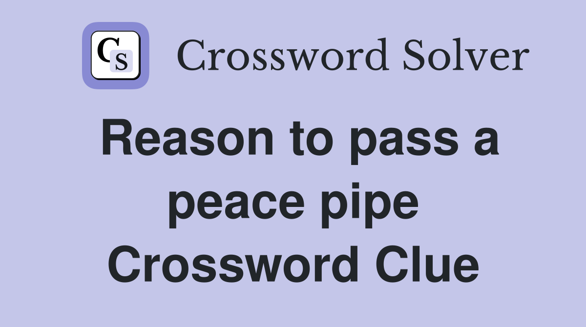 Reason to pass a peace pipe Crossword Clue