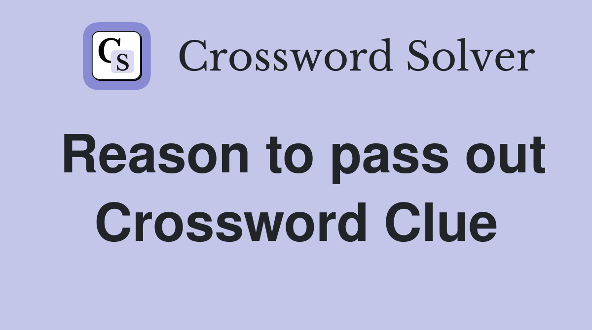 Reason to pass out Crossword Clue