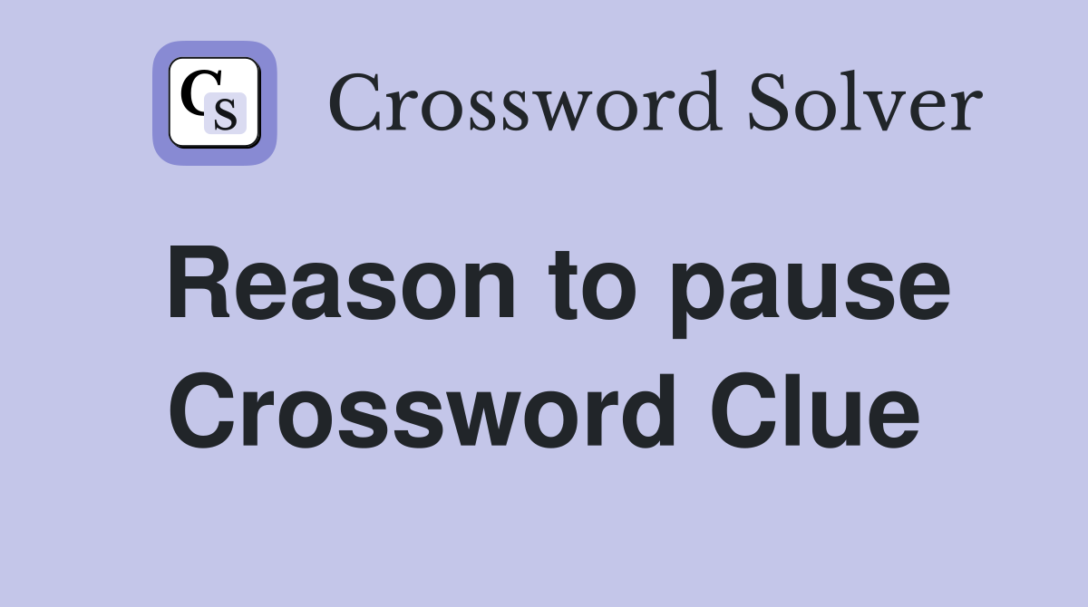 Reason to pause Crossword Clue