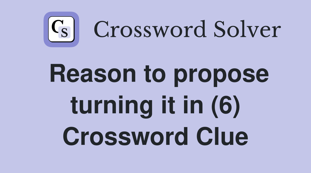 Reason to propose turning it in (6) Crossword Clue