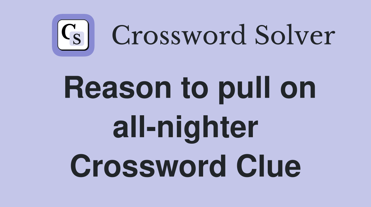 Reason to pull on all-nighter Crossword Clue