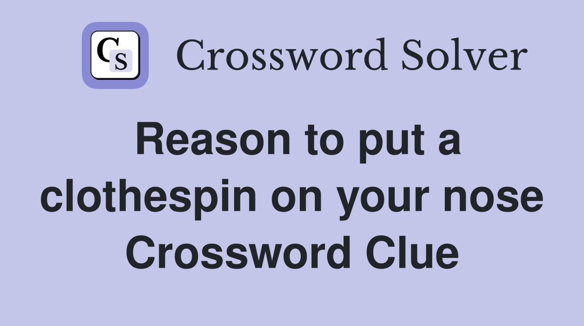 Reason to put a clothespin on your nose Crossword Clue