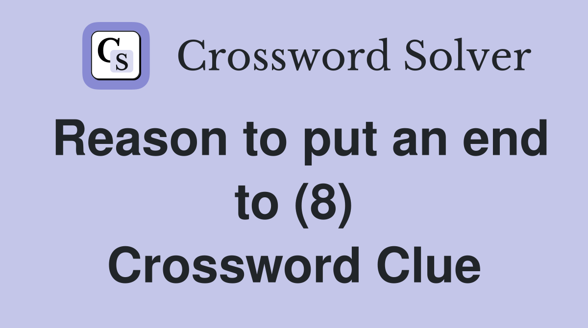 Reason to put an end to (8) Crossword Clue