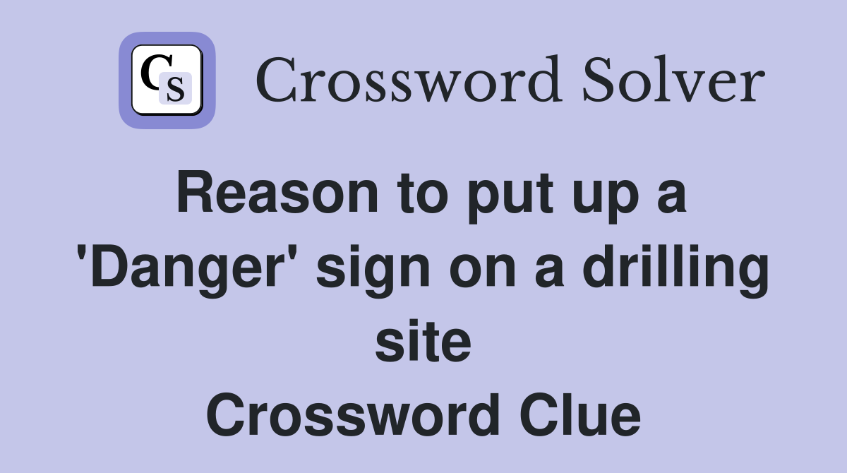 Reason to put up a 'Danger' sign on a drilling site Crossword Clue
