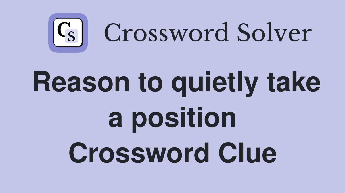 Reason to quietly take a position Crossword Clue