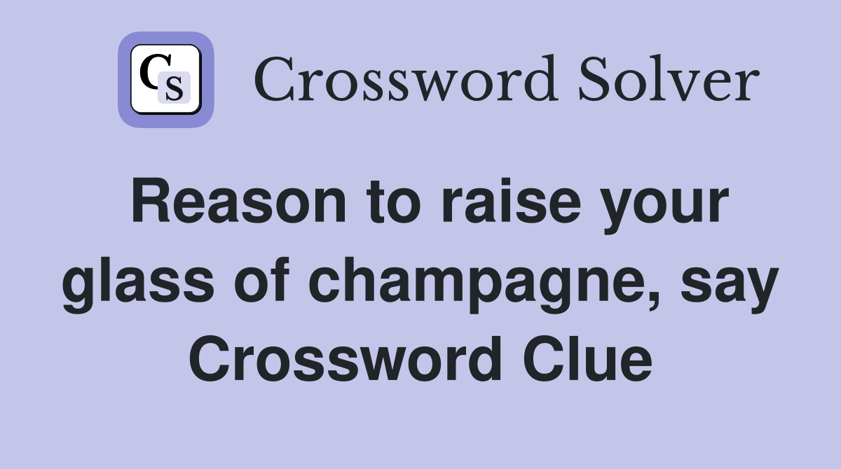 Reason to raise your glass of champagne, say Crossword Clue