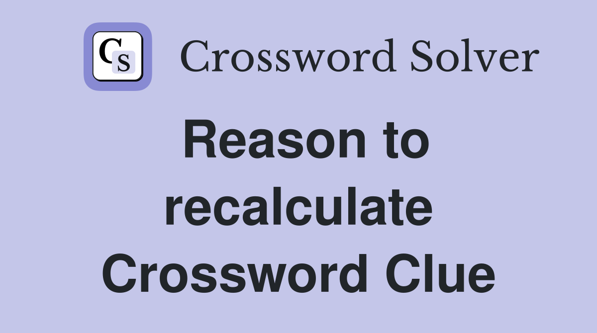 Reason to recalculate Crossword Clue