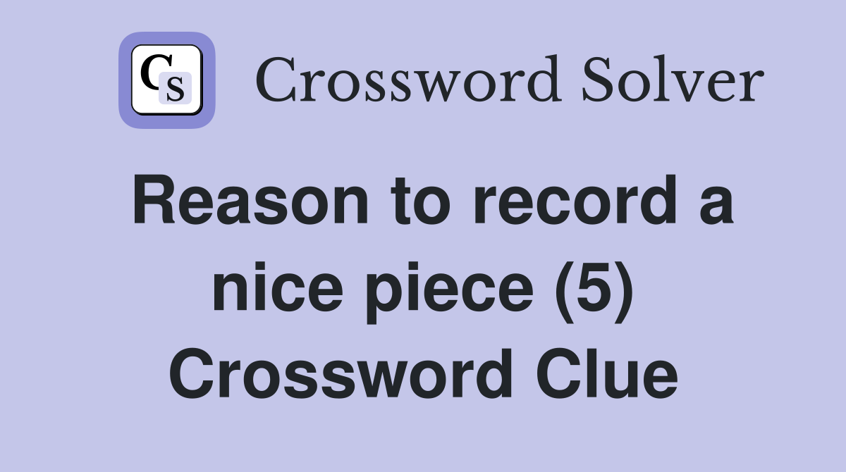 Reason to record a nice piece (5) Crossword Clue