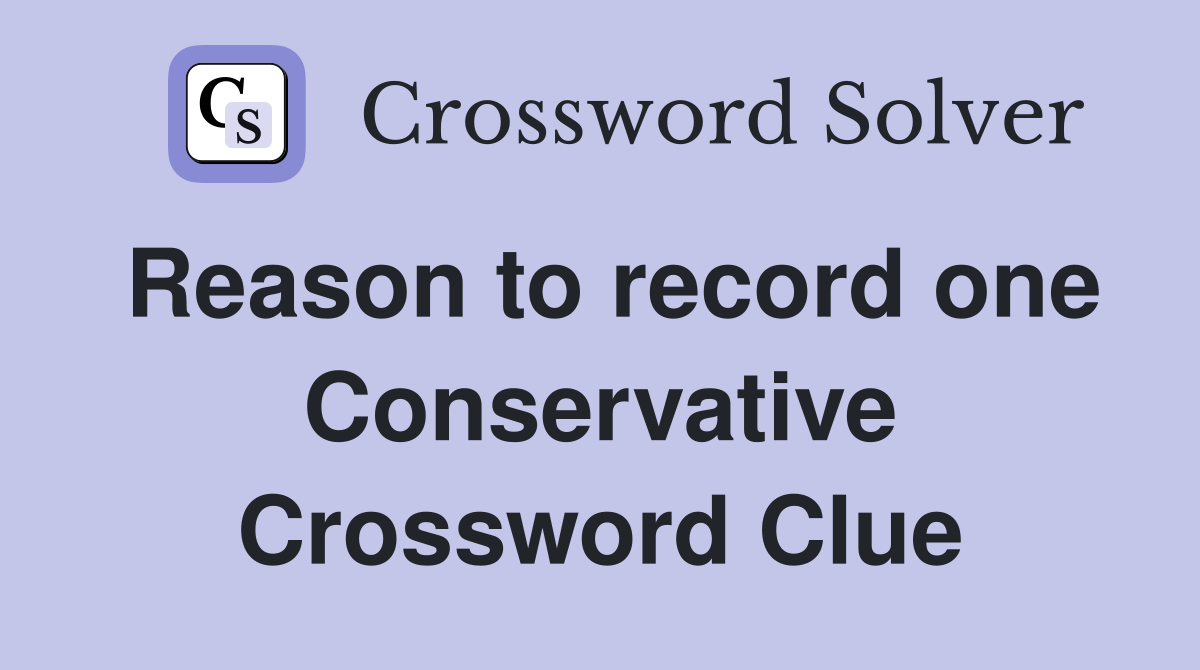 Reason to record one Conservative Crossword Clue