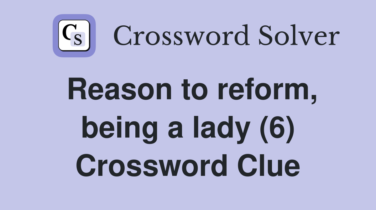 Reason to reform, being a lady (6) Crossword Clue