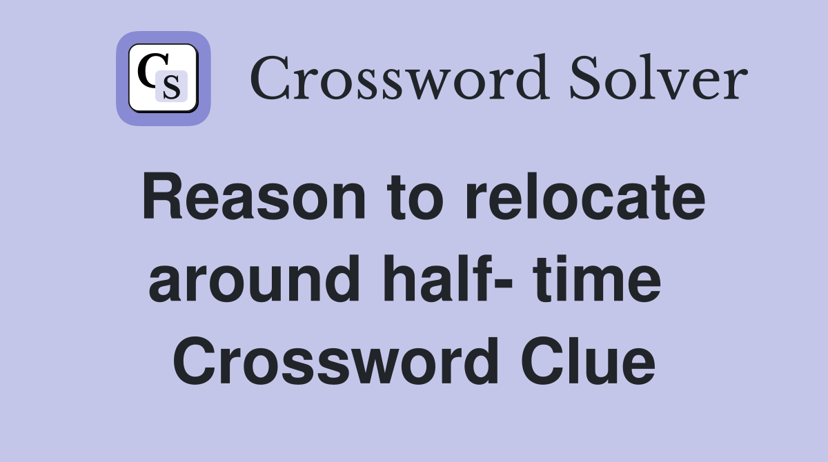 Reason to relocate around half- time  Crossword Clue