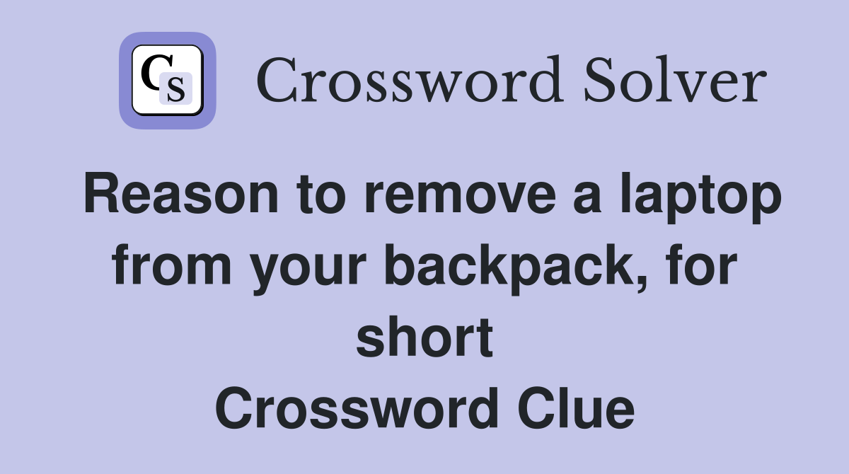 Reason to remove a laptop from your backpack, for short Crossword Clue