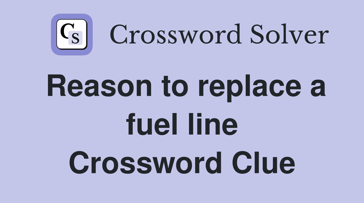 Reason to replace a fuel line Crossword Clue
