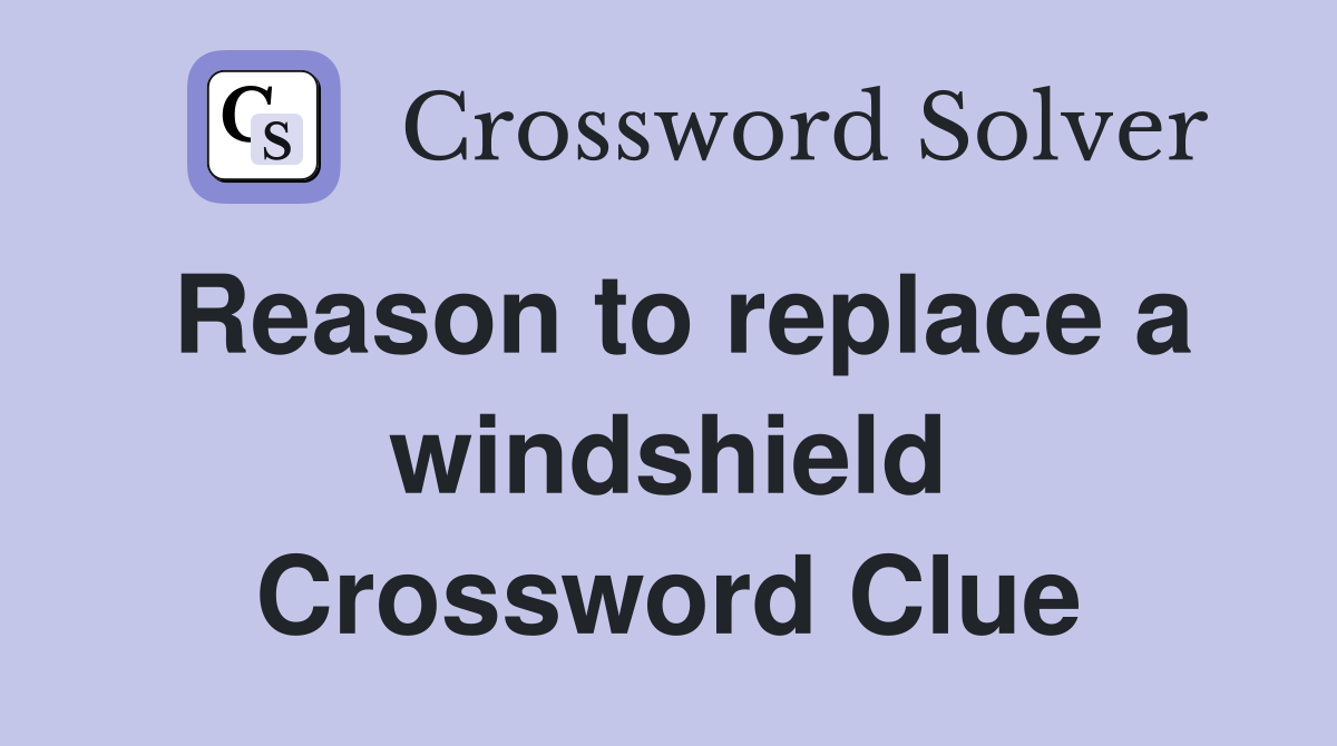 Reason to replace a windshield Crossword Clue