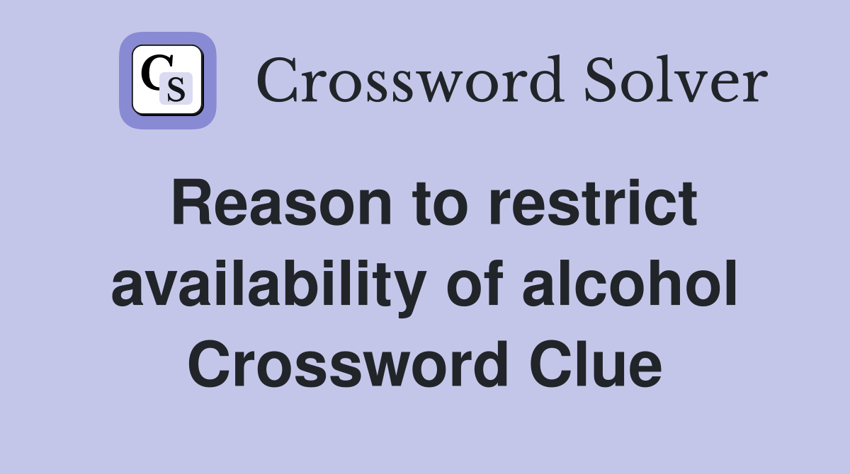 Reason to restrict availability of alcohol Crossword Clue