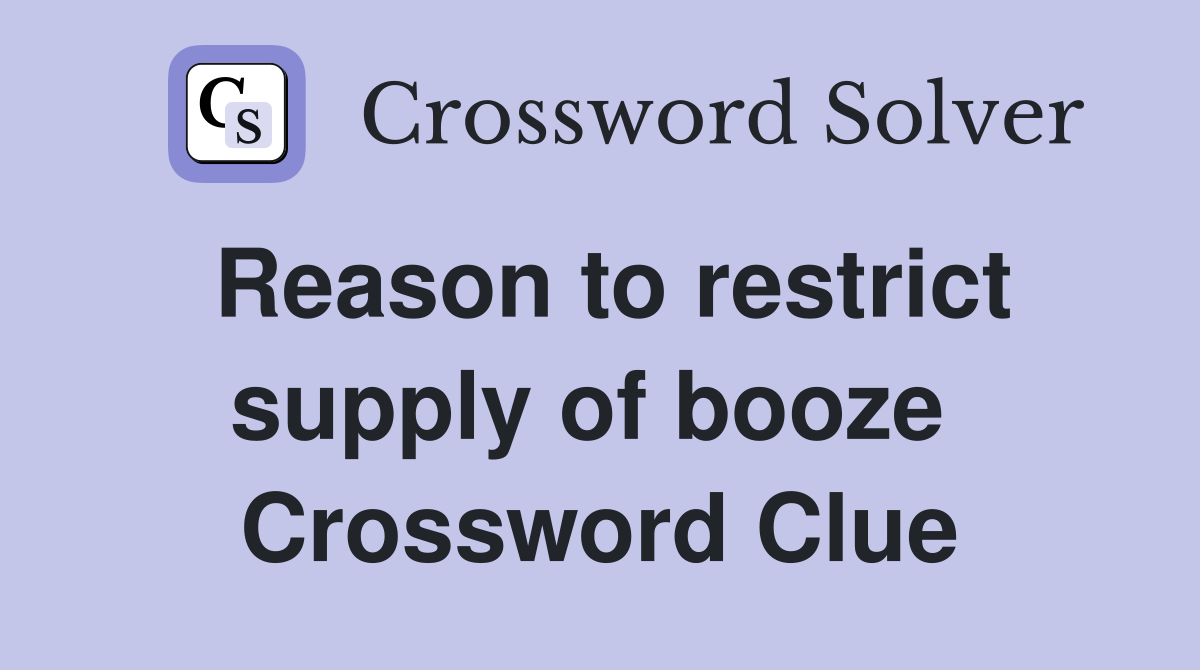 Reason to restrict supply of booze  Crossword Clue