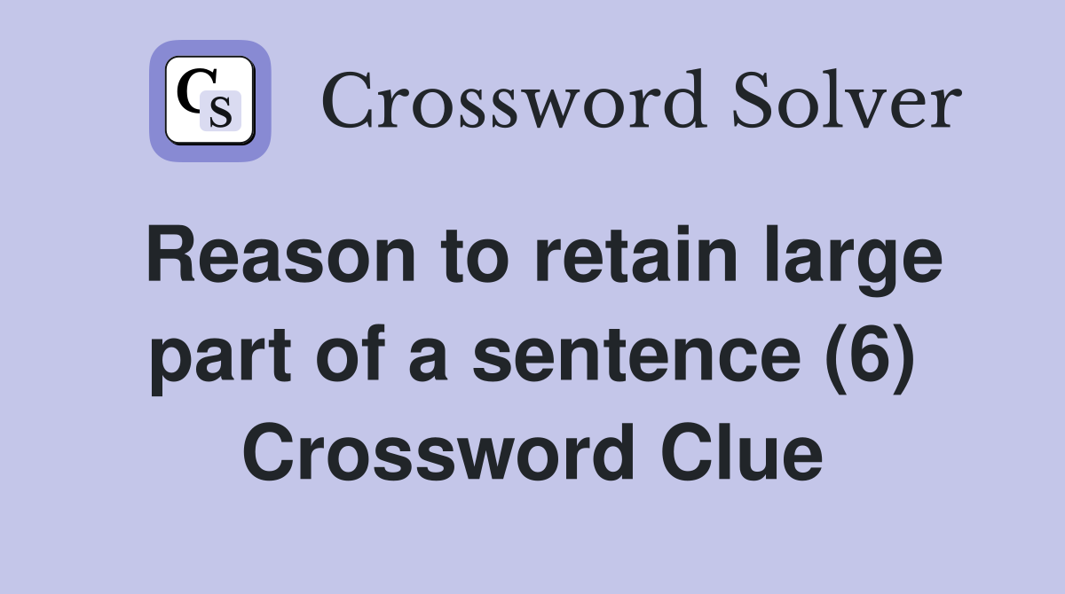 Reason to retain large part of a sentence (6) Crossword Clue