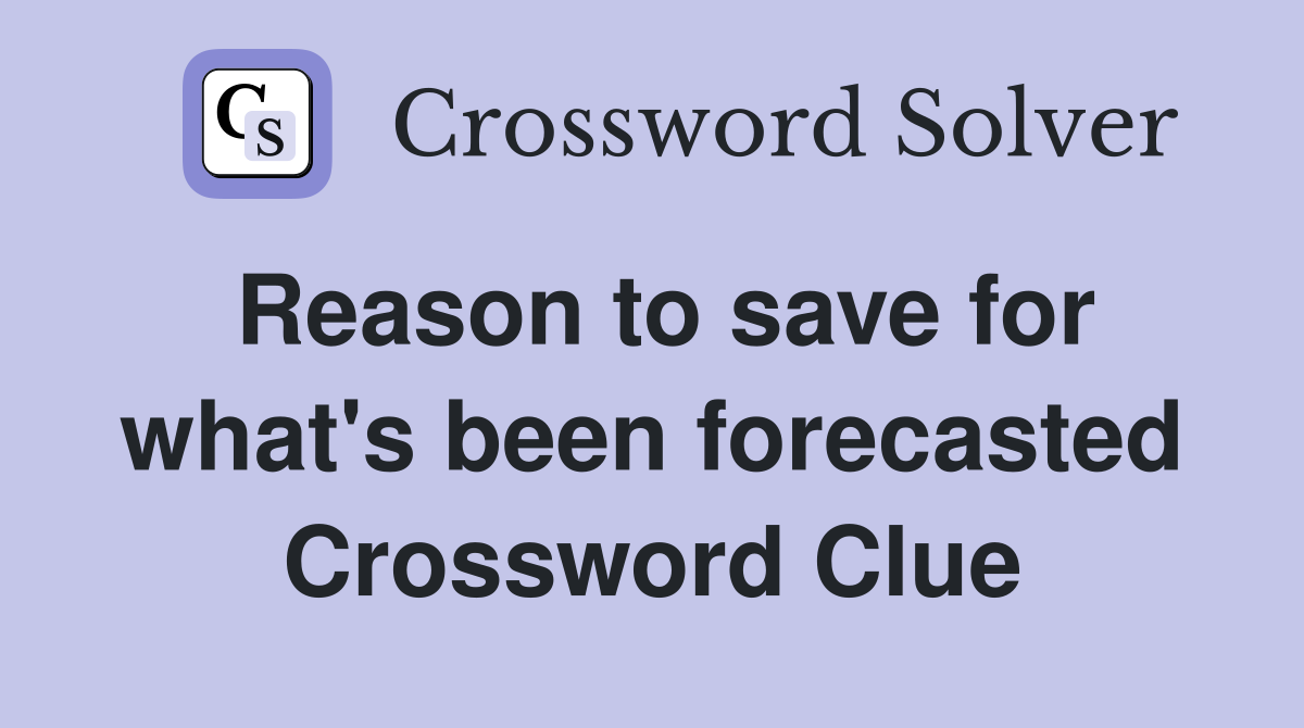 Reason to save for what's been forecasted Crossword Clue