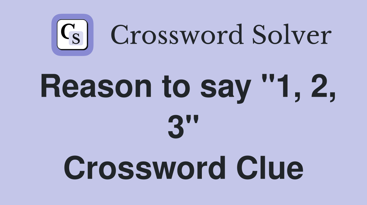 Reason to say "1, 2, 3" Crossword Clue