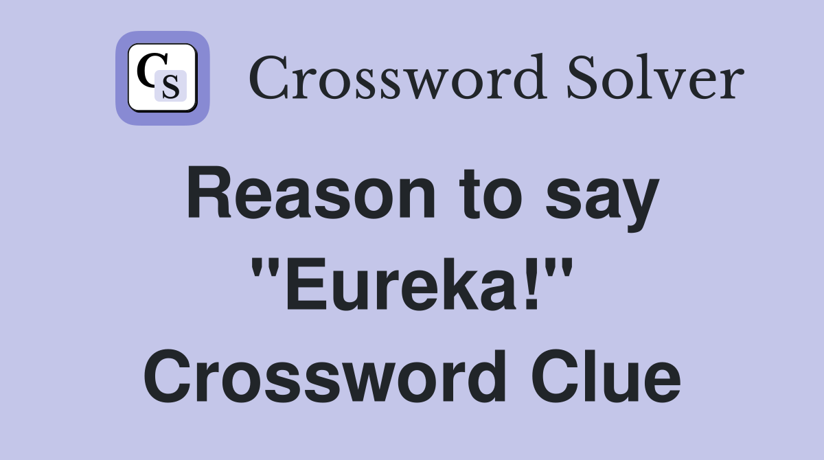 Reason to say "Eureka!" Crossword Clue