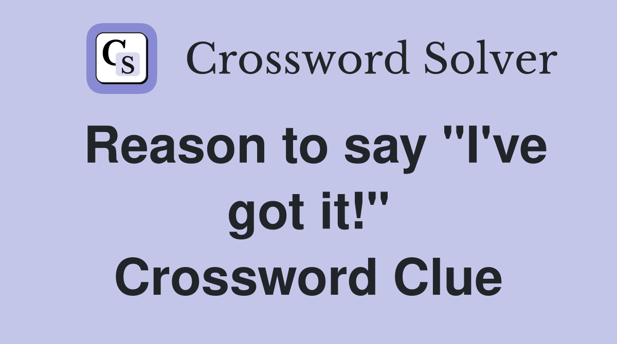 Reason to say "I've got it!" Crossword Clue