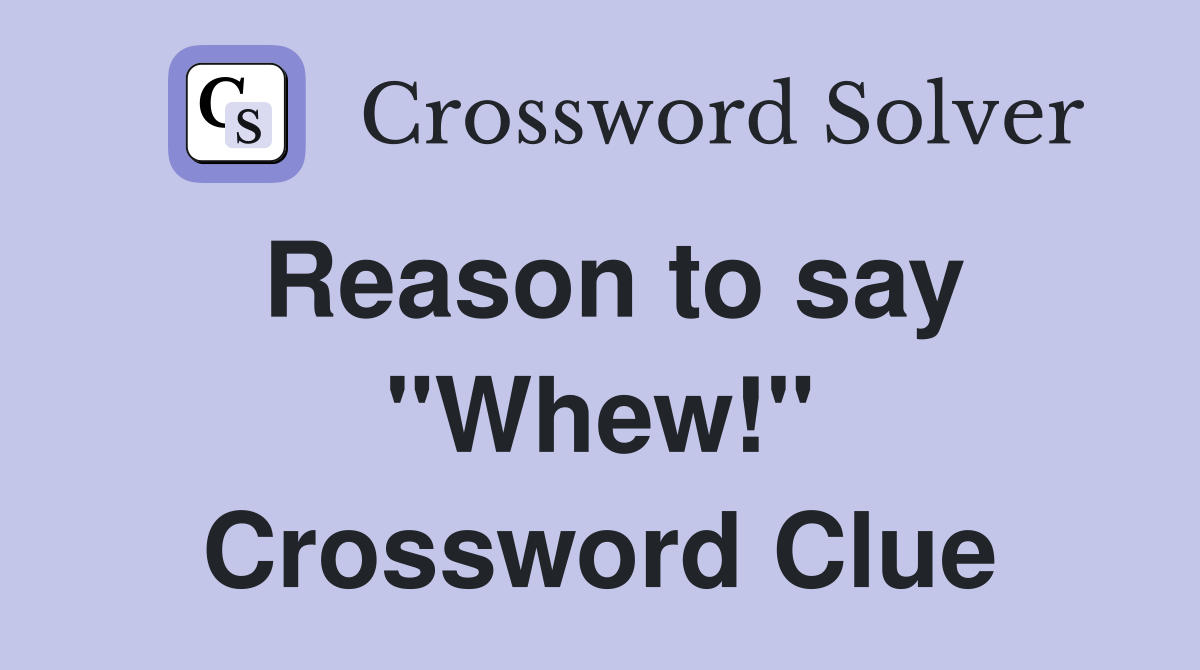 Reason to say "Whew!" Crossword Clue