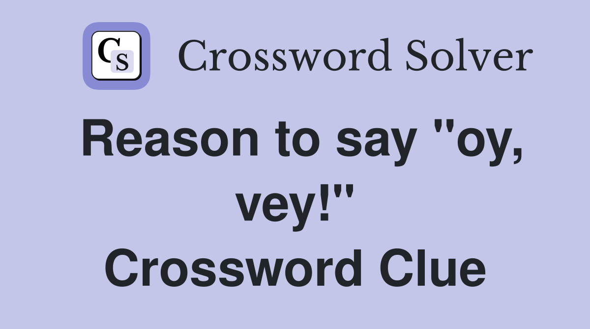 Reason to say "oy, vey!" Crossword Clue